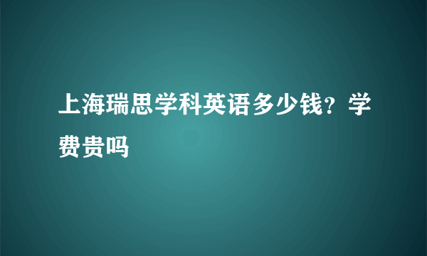 上海瑞思学科英语多少钱？学费贵吗