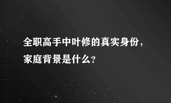 全职高手中叶修的真实身份，家庭背景是什么？