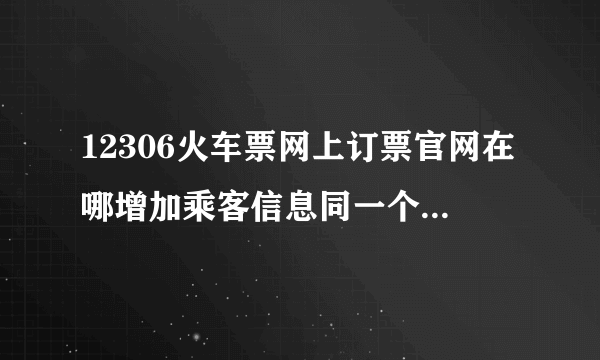 12306火车票网上订票官网在哪增加乘客信息同一个人可以吗