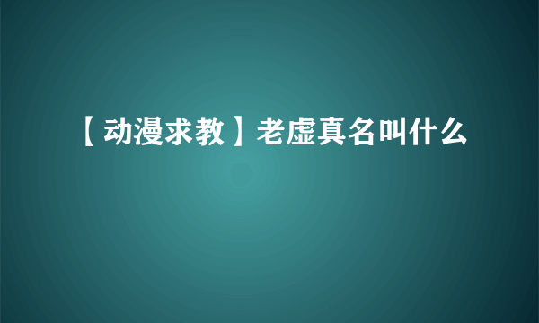 【动漫求教】老虚真名叫什么