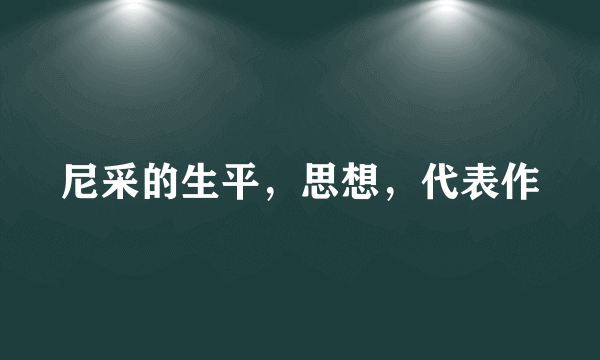 尼采的生平，思想，代表作