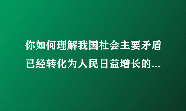 你如何理解我国社会主要矛盾已经转化为人民日益增长的美好生活需要和不平衡不充分的发展之间的矛盾