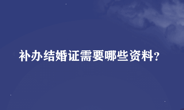 补办结婚证需要哪些资料？