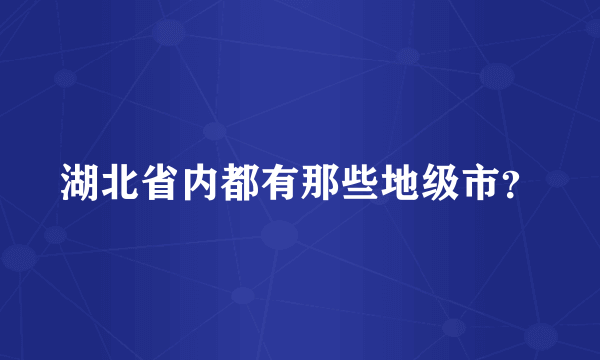 湖北省内都有那些地级市？