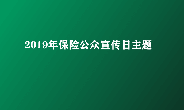 2019年保险公众宣传日主题