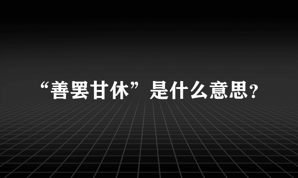 “善罢甘休”是什么意思？