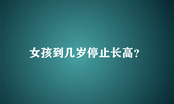 女孩到几岁停止长高？