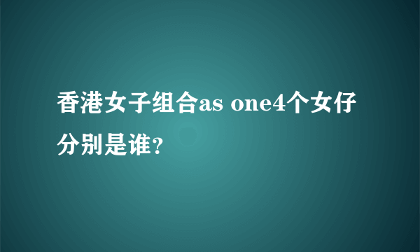 香港女子组合as one4个女仔分别是谁？