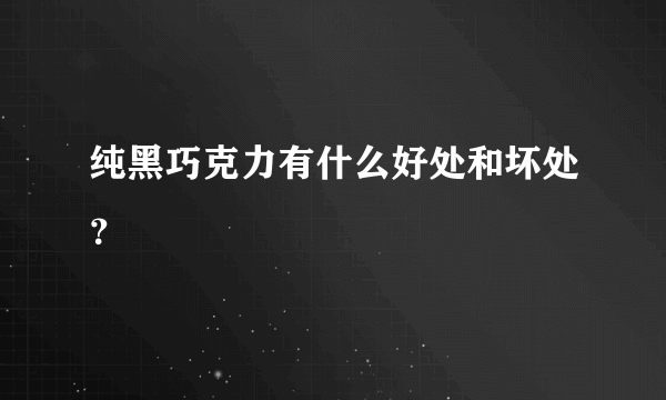 纯黑巧克力有什么好处和坏处？