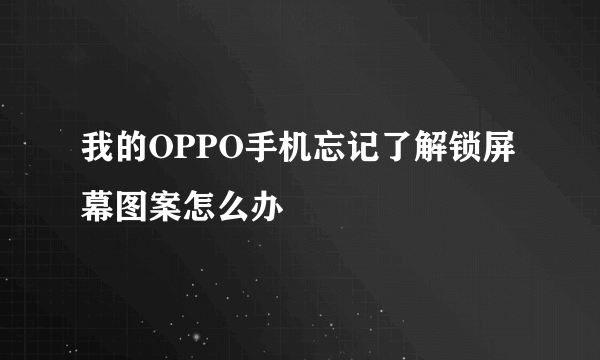 我的OPPO手机忘记了解锁屏幕图案怎么办