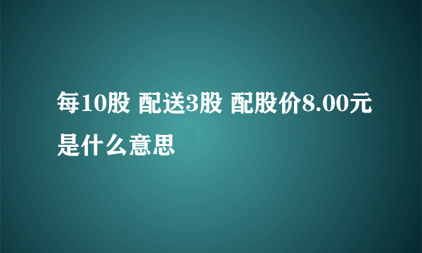 每10股 配送3股 配股价8.00元是什么意思