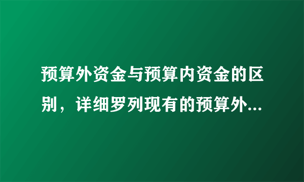 预算外资金与预算内资金的区别，详细罗列现有的预算外资金有哪些