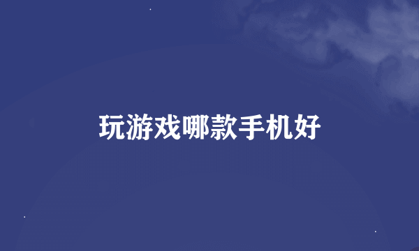 玩游戏哪款手机好