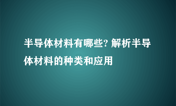 半导体材料有哪些? 解析半导体材料的种类和应用