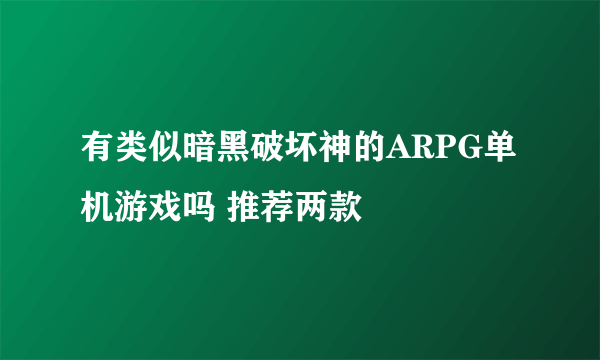 有类似暗黑破坏神的ARPG单机游戏吗 推荐两款