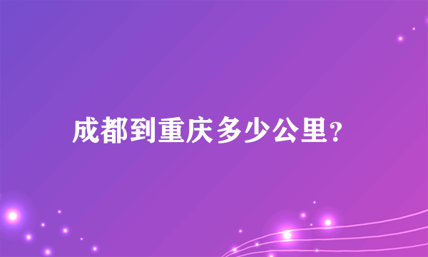 成都到重庆多少公里？