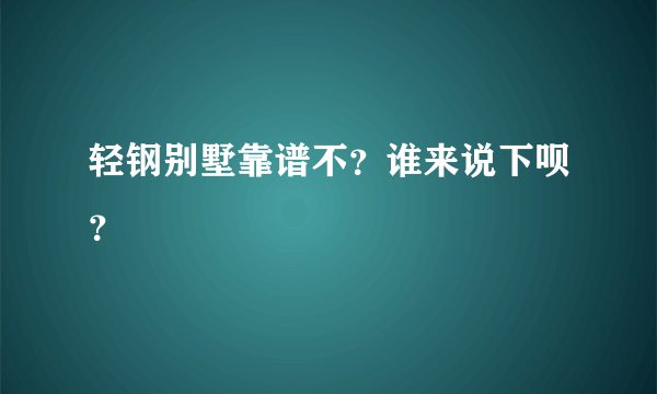 轻钢别墅靠谱不？谁来说下呗？