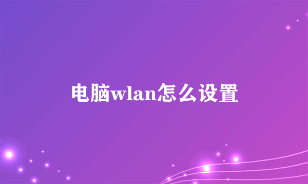 电脑wlan怎么设置