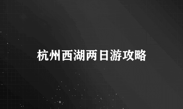 杭州西湖两日游攻略