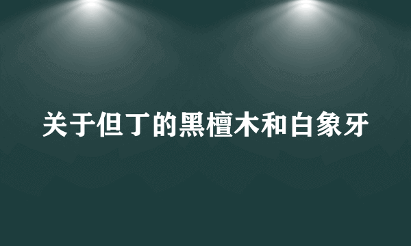 关于但丁的黑檀木和白象牙