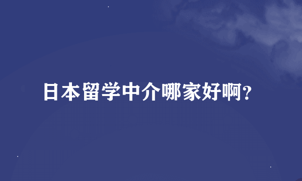 日本留学中介哪家好啊？