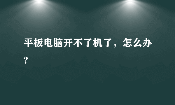 平板电脑开不了机了，怎么办?