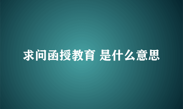 求问函授教育 是什么意思