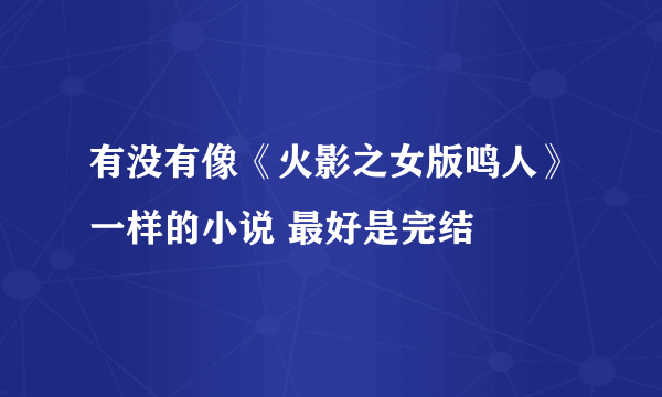 有没有像《火影之女版鸣人》一样的小说 最好是完结