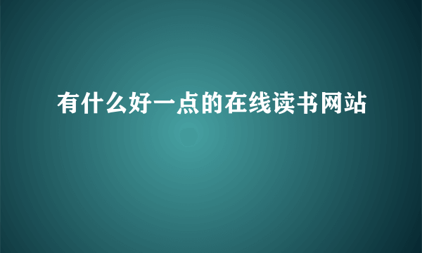 有什么好一点的在线读书网站