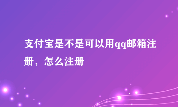 支付宝是不是可以用qq邮箱注册，怎么注册