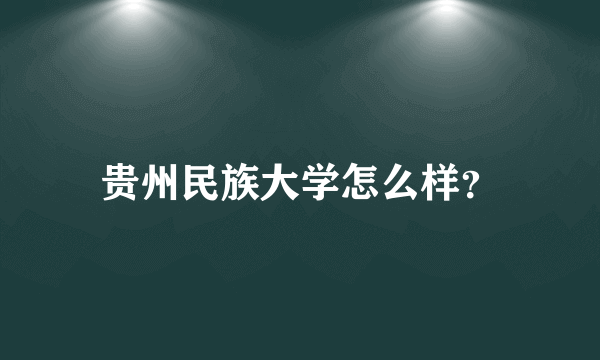 贵州民族大学怎么样？