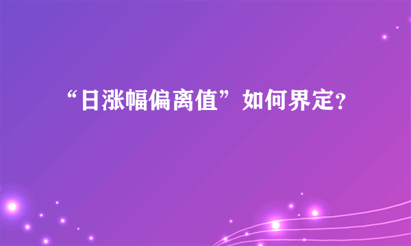 “日涨幅偏离值”如何界定？