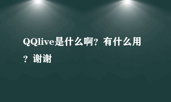 QQlive是什么啊？有什么用？谢谢