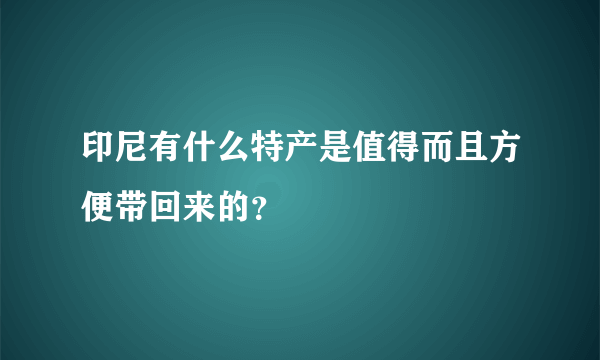 印尼有什么特产是值得而且方便带回来的？