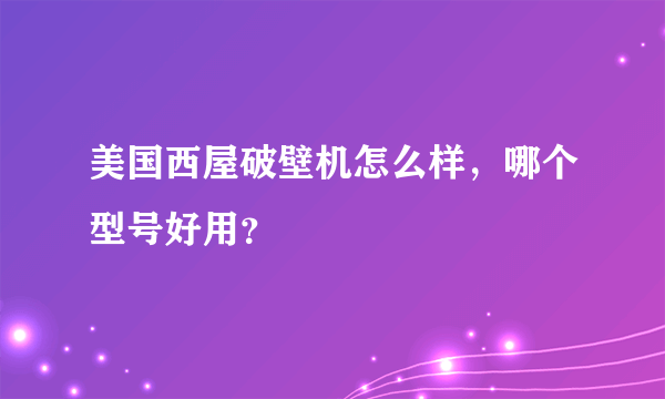 美国西屋破壁机怎么样，哪个型号好用？