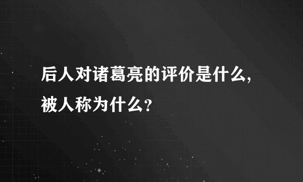 后人对诸葛亮的评价是什么,被人称为什么？