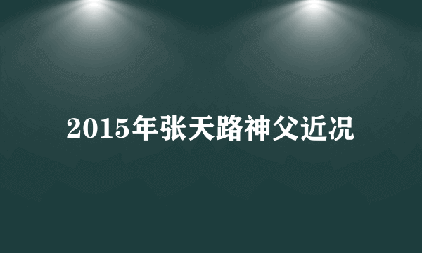 2015年张天路神父近况