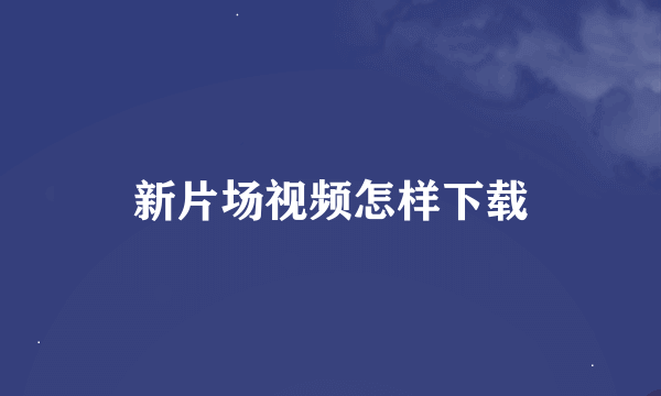 新片场视频怎样下载