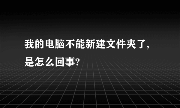 我的电脑不能新建文件夹了,是怎么回事?