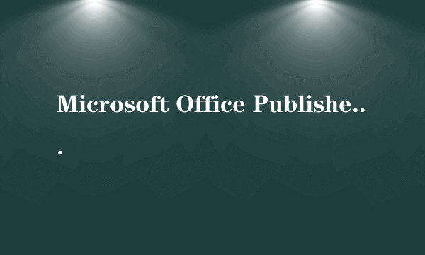 Microsoft Office Publisher是什么软件？今天开机电脑突然多了一个这个软件