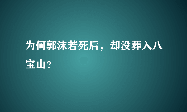 为何郭沫若死后，却没葬入八宝山？