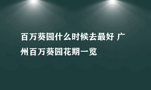 百万葵园什么时候去最好 广州百万葵园花期一览