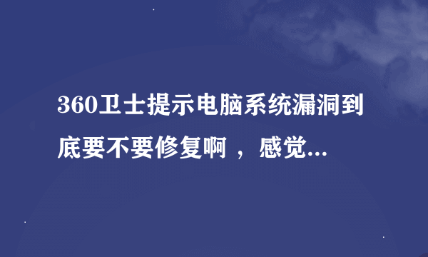 360卫士提示电脑系统漏洞到底要不要修复啊 ，感觉好多哦 要修复好长时间