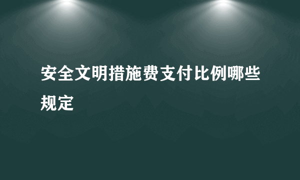 安全文明措施费支付比例哪些规定