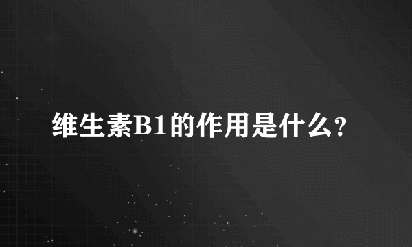 维生素B1的作用是什么？