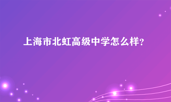 上海市北虹高级中学怎么样？