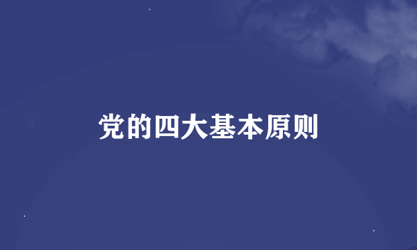 党的四大基本原则