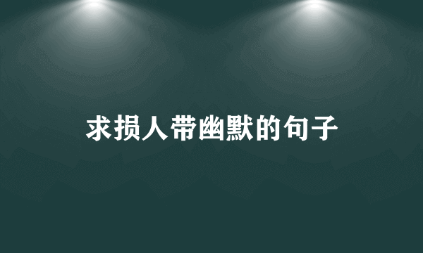 求损人带幽默的句子