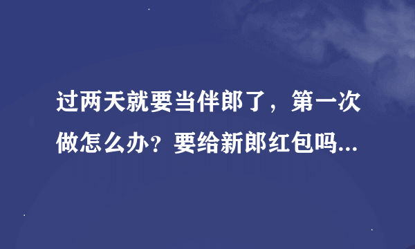 过两天就要当伴郎了，第一次做怎么办？要给新郎红包吗？要注意什么应做什么啊？必定要买新衣服穿吗？