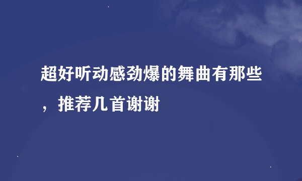 超好听动感劲爆的舞曲有那些，推荐几首谢谢